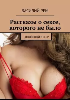 Рассказы о сексе, которого не было. Рождённый в СССР