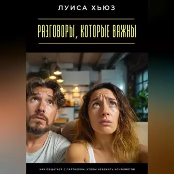 Разговоры, которые важны. Как общаться с партнером, чтобы избежать конфликтов