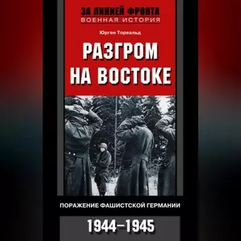 Разгром на востоке. Поражение фашистской Германии. 1944-1945