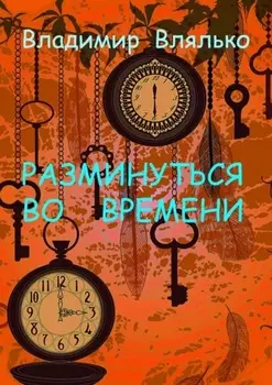 РАЗМИНУТЬСЯ ВО ВРЕМЕНИ. Фантастические рассказы. Альтернативная история