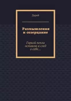 Размышления и созерцание. Горкой пепла оставлю я след о себе…