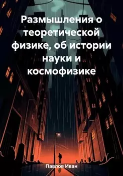 Размышления о теоретической физике, об истории науки и космофизике