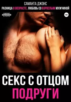 Разница в возрасте. Любовь со взрослым мужчиной. Секс с отцом подруги