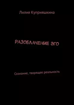 Разоблачение Эго. Сознание, творящее реальность