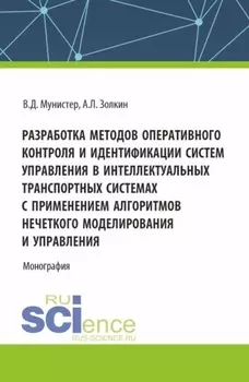 Разработка методов оперативного контроля и идентификации систем управления в интеллектуальных транспортных системах с применением алгоритмов нечеткого моделирования и управления. (Аспирантура, Магистратура). Монография.