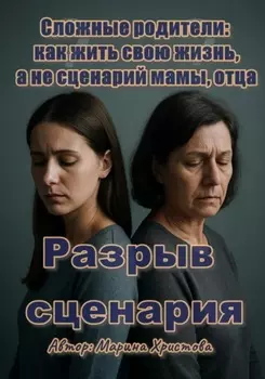Разрыв сценария. Сложные родители: как жить свою жизнь, а не сценарий мамы, отца