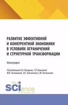 Развитие эффективной и конкурентной экономики в условиях ограничений и структурной трансформации. (Аспирантура, Бакалавриат, Магистратура). Монография.