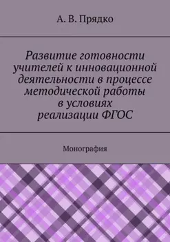 Развитие готовности учителей к инновационной деятельности в процессе методической работы в условиях реализации ФГОС. Монография