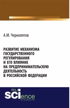 Развитие механизма государственного регулирования и его влияние на предпринимательскую деятельность в Российской Федерации. (Аспирантура). Монография.