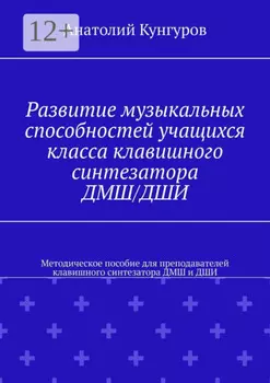 Развитие музыкальных способностей учащихся класса клавишного синтезатора ДМШ/ДШИ. Методическое пособие для преподавателей клавишного синтезатора ДМШ и ДШИ