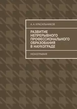 Развитие непрерывного профессионального образования в наукограде. Монография