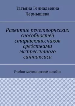 Развитие речетворческих способностей старшеклассников средствами экспрессивного синтаксиса. Учебно-методическое пособие