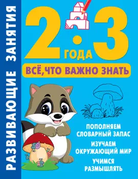 Развивающие занятия. Всё, что важно знать. 2–3 года