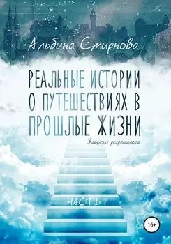 Реальные истории о путешествиях в прошлые жизни. Часть 1