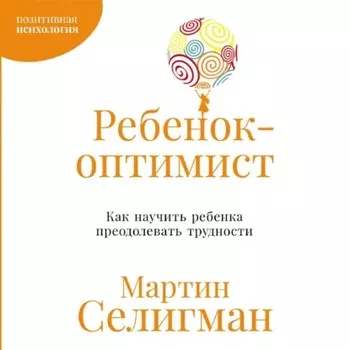 Ребенок-оптимист: Как научить ребенка преодолевать трудности
