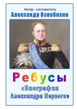 Ребусы «Биография Александра Первого». Биография императора Александра Первого в ребусах и ответах