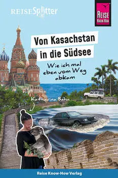 Reise Know-How ReiseSplitter: Von Kasachstan in die S?dsee – Wie ich mal eben vom Weg abkam
