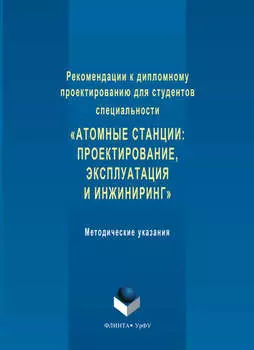Рекомендации к дипломному проектированию для студентов специальности «Атомные станции: проектирование, эксплуатация и инжиниринг». Методические указания