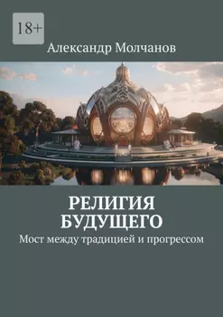 Религия будущего. Мост между традицией и прогрессом