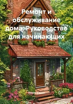 Ремонт и обслуживание дома: Руководство для начинающих