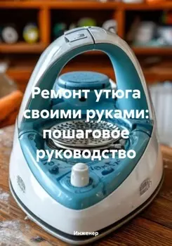 Ремонт утюга своими руками: пошаговое руководство