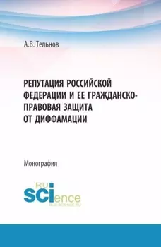 Репутация Российской Федерации и ее гражданско-правовая защита от диффамации. (Аспирантура, Бакалавриат, Магистратура). Монография.
