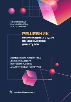 Решебник олимпиадных задач по математике для втузов. Элементарная математика. Линейная алгебра. Векторная алгебра. Аналитическая геометрия