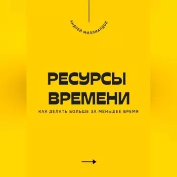 Ресурсы времени. Как делать больше за меньшее время