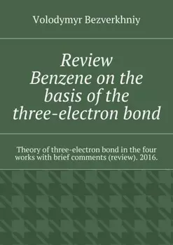 Review. Benzene on the basis of the three-electron bond. Theory of three-electron bond in the four works with brief comments (review). 2016.