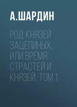 Род князей Зацепиных, или Время страстей и князей. Том 1