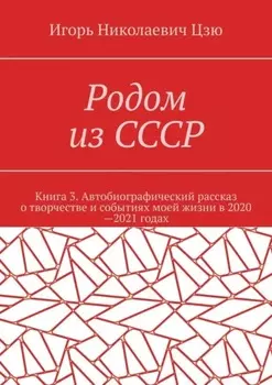 Родом из СССР. Книга 3. Автобиографический рассказ о творчестве и событиях моей жизни в 2020—2021 годах