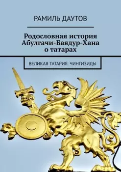 Родословная история Абулгачи-Баядур-Хана о татарах. Великая татария. Чингизиды