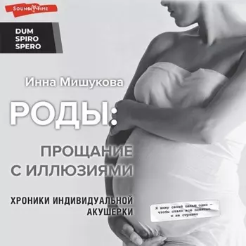 Роды. Прощание с иллюзиями. Хроники индивидуальной акушерки