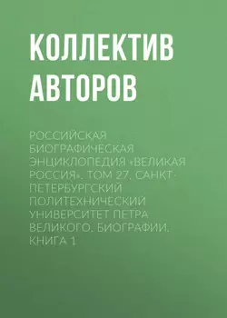 Российская Биографическая Энциклопедия «Великая Россия». Том 27. Санкт-Петербургский политехнический университет Петра Великого. Биографии