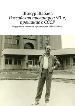 Российская провинция: 90-е, прощание с СССР. Мордовия в газетных публикациях 1989—1991 гг.
