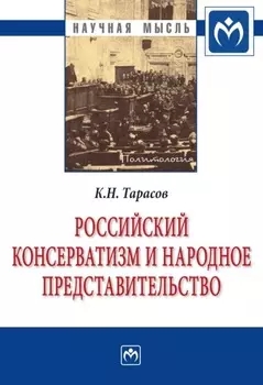 Российский консерватизм и народное представительство (проблема создания в России институтов народного представительства в идеологии отечественного консерватизма первой трети ХХ века: эволюция политической программы, 1900-1933 гг.)