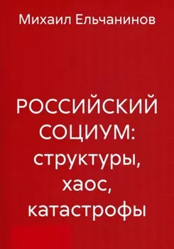РОССИЙСКИЙ СОЦИУМ: структуры, хаос, катастрофы