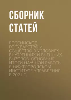 Российское государство и общество в условиях внутренних и внешних вызовов. Основные итоги научной работы в Нижегородском институте управления в 2021 г.