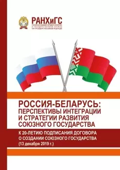 Россия-Беларусь: перспективы интеграции и стратегии развития Союзного государства (к 20-летию подписания Договора о создании Союзного государства) (13 декабря 2019 г.)