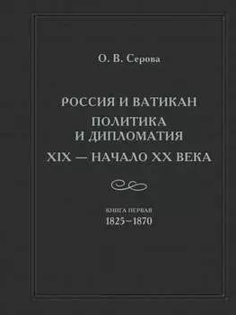Россия и Ватикан. Политика и дипломатия. XIX – начало XX века. Кн. 1. 1825-1870
