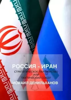 Россия-Иран: Стратегическое партнерство или тактический союз