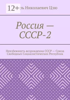 Россия – СССР-2. Неизбежность возрождения СССР – Союза Свободных Социалистических Республик