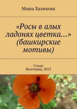«Росы в алых ладонях цветка…» (башкирские мотивы). Стихи. Волгоград, 2013