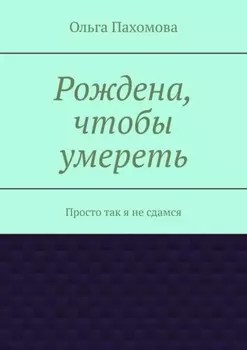 Рождена, чтобы умереть. Просто так я не сдамся
