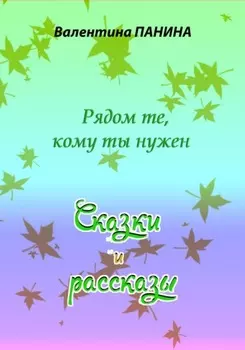 Рядом те, кому ты нужен. Сказки и рассказы