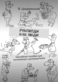 Руководи как люди. Неучебное пособие для начинающих руководителей
