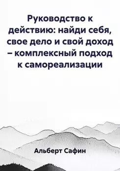 Руководство к действию: найди себя, свое дело и свой доход – комплексный подход к самореализации