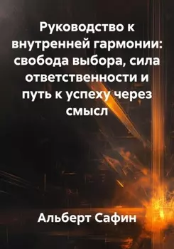 Руководство к внутренней гармонии: свобода выбора, сила ответственности и путь к успеху через смысл