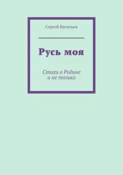 Русь моя. Стихи о Родине и не только