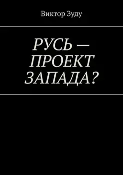 Русь – проект Запада? Русь великая, Русь ничтожная!